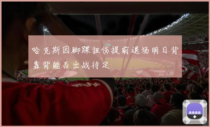 哈克斯因脚踝扭伤提前退场明日背靠背能否出战待定