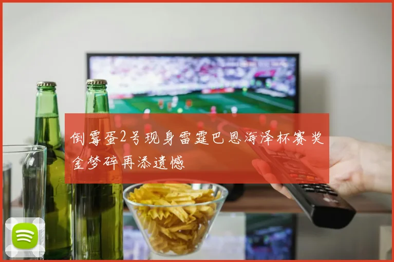 倒霉蛋2号现身雷霆巴恩海泽杯赛奖金梦碎再添遗憾