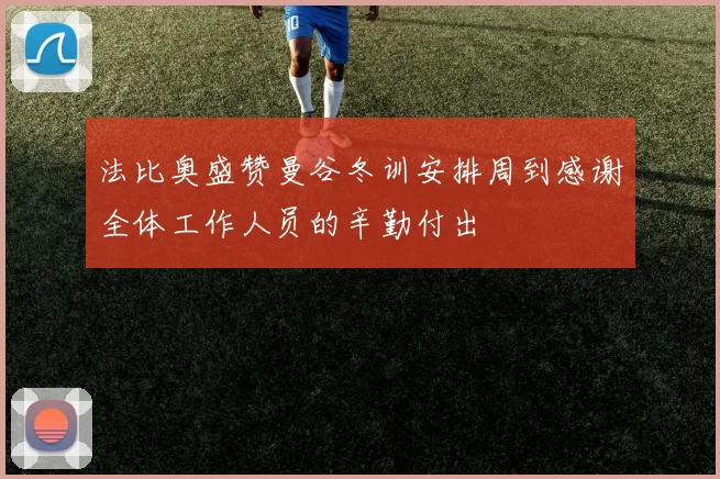 法比奥盛赞曼谷冬训安排周到感谢全体工作人员的辛勤付出