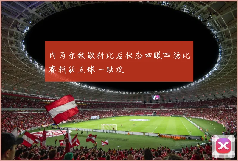 内马尔致敬科比后状态回暖四场比赛斩获五球一助攻