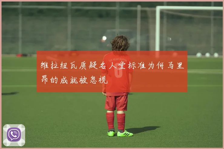 维拉纽瓦质疑名人堂标准为何马里昂的成就被忽视