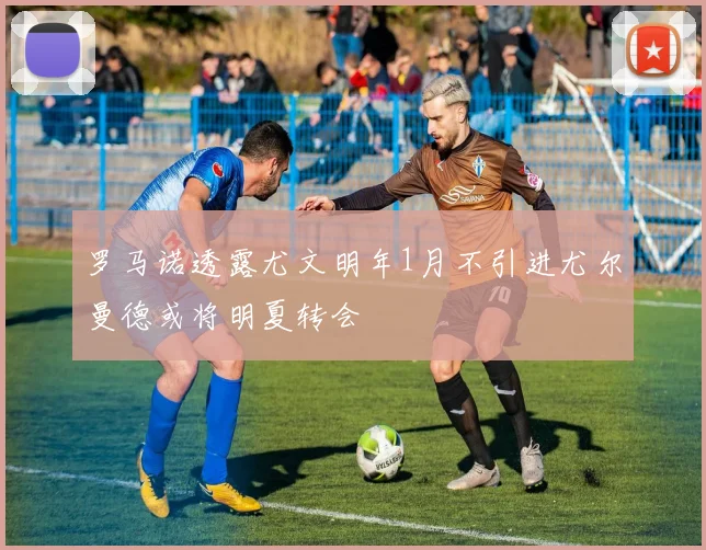 罗马诺透露尤文明年1月不引进尤尔曼德或将明夏转会